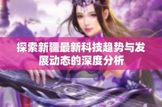 探索新疆最新科技趋势与发展动态的深度分析
