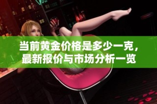当前黄金价格是多少一克，最新报价与市场分析一览