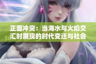 正面冲突：当海水与火焰交汇时展现的时代变迁与社会现象