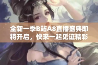 全新一季B站A8直播盛典即将开启，快来一起见证精彩瞬间！