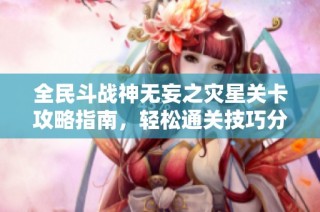全民斗战神无妄之灾星关卡攻略指南，轻松通关技巧分享尽在天慈手游网