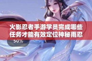 火影忍者手游学员完成哪些任务才能有效定位神秘雨忍者