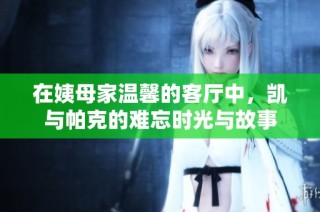 在姨母家温馨的客厅中，凯与帕克的难忘时光与故事