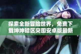 探索全新冒险世界，免费下载坤坤暗区突围安卓版最新版