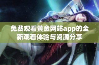 免费观看黄金网站app的全新观看体验与资源分享