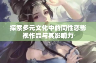探索多元文化中的同性恋影视作品与其影响力