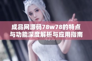 成品网源码78w78的特点与功能深度解析与应用指南