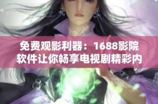 免费观影利器：1688影院软件让你畅享电视剧精彩内容