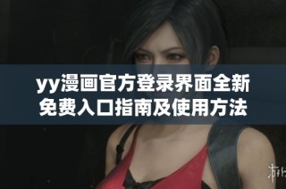 yy漫画官方登录界面全新免费入口指南及使用方法