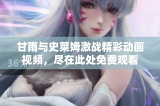 甘雨与史莱姆激战精彩动画视频，尽在此处免费观看