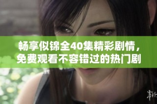 畅享似锦全40集精彩剧情，免费观看不容错过的热门剧集