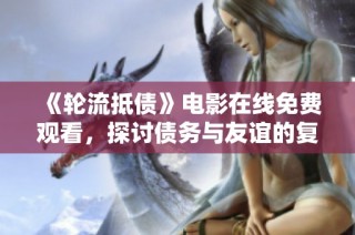 《轮流抵债》电影在线免费观看，探讨债务与友谊的复杂关系