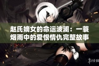 赵氏嫡女的命运波澜：一蓑烟雨中的爱恨情仇完整故事分享