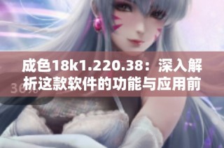 成色18k1.220.38：深入解析这款软件的功能与应用前景