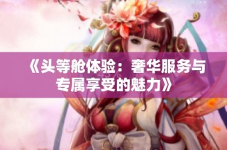 《头等舱体验：奢华服务与专属享受的魅力》