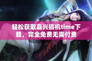 轻松获取嘉兴搞机time下载，完全免费无需付费