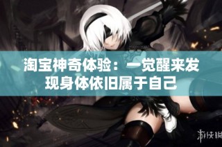 淘宝神奇体验：一觉醒来发现身体依旧属于自己