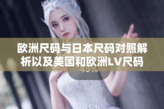 欧洲尺码与日本尺码对照解析以及美国和欧洲LV尺码介绍