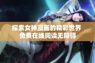 探索女神漫画的精彩世界 免费在线阅读无障碍