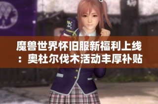 魔兽世界怀旧服新福利上线：奥杜尔伐木活动丰厚补贴来袭
