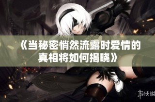 《当秘密悄然流露时爱情的真相将如何揭晓》