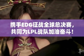 携手EDG征战全球总决赛，共同为LPL战队加油奋斗！