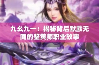 九幺九一：揭秘背后默默无闻的鉴黄师职业故事
