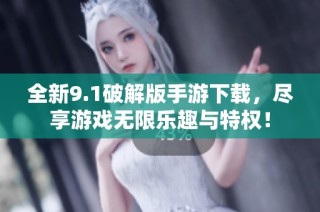 全新9.1破解版手游下载，尽享游戏无限乐趣与特权！
