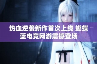 热血逆袭新作首次上线 蝴蝶蓝电竞网游震撼登场