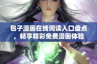 包子漫画在线阅读入口盘点，畅享精彩免费漫画体验