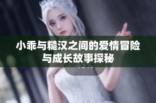 小乖与糙汉之间的爱情冒险与成长故事探秘