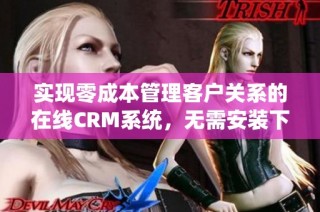 实现零成本管理客户关系的在线CRM系统，无需安装下载