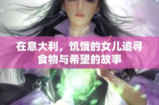 在意大利，饥饿的女儿追寻食物与希望的故事
