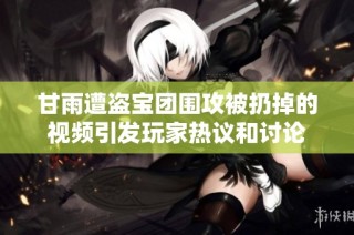 甘雨遭盗宝团围攻被扔掉的视频引发玩家热议和讨论