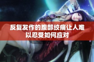 反复发作的腹部绞痛让人难以忍受如何应对