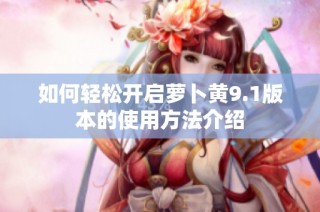 如何轻松开启萝卜黄9.1版本的使用方法介绍