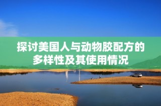 探讨美国人与动物胶配方的多样性及其使用情况