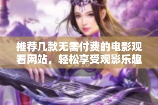 推荐几款无需付费的电影观看网站，轻松享受观影乐趣