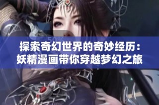 探索奇幻世界的奇妙经历：妖精漫画带你穿越梦幻之旅