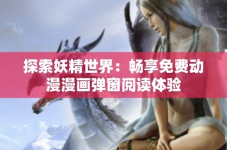探索妖精世界：畅享免费动漫漫画弹窗阅读体验