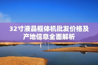 32寸液晶框体机批发价格及产地信息全面解析