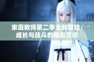 家庭教师第二季全新冒险：成长与战斗的精彩交织