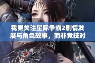 我更关注星际争霸2剧情发展与角色故事，而非竞技对战体验