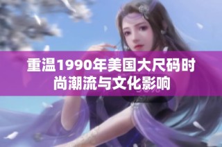 重温1990年美国大尺码时尚潮流与文化影响