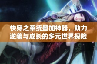快穿之系统叠加神器，助力逆袭与成长的多元世界探险之旅