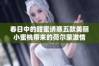 春日中的甜蜜诱惑五款美丽小蜜桃带来的荷尔蒙激情