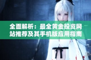 全面解析：最全黄金投资网站推荐及其手机版应用指南