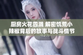 厨房火花四溅 解密饥荒小辣椒背后的故事与战斗情节