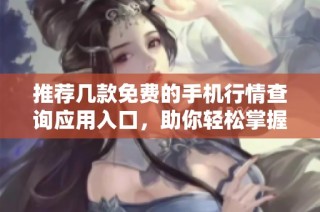 推荐几款免费的手机行情查询应用入口，助你轻松掌握市场动态
