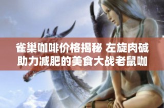 雀巢咖啡价格揭秘 左旋肉碱助力减肥的美食大战老鼠咖啡粉分析
